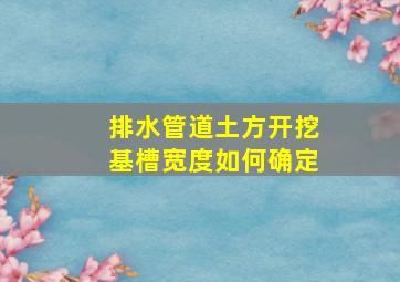 排水管道土方开挖基槽宽度如何确定