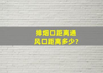 排烟口距离通风口距离多少?