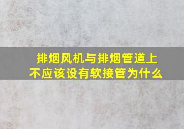 排烟风机与排烟管道上不应该设有软接管,为什么