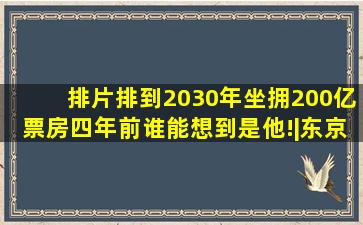 排片排到2030年,坐拥200亿票房,四年前谁能想到是他!|东京奥运会|吴京|...