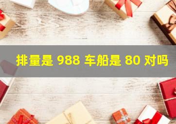 排量是 988 车船是 80 对吗