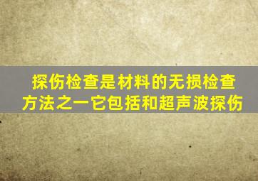 探伤检查是材料的无损检查方法之一,它包括()和超声波探伤。