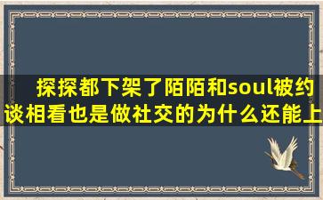 探探都下架了,陌陌和soul被约谈,相看也是做社交的,为什么还能上地铁...