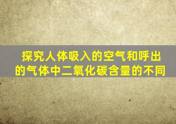 探究人体吸入的空气和呼出的气体中二氧化碳含量的不同