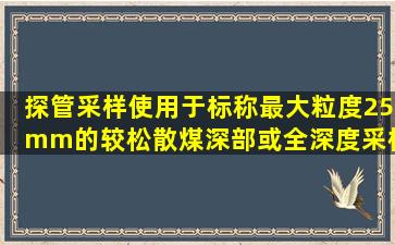 探管采样使用于标称最大粒度25mm的较松散煤深部或全深度采样,探管...