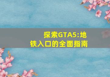 探索GTA5:地铁入口的全面指南