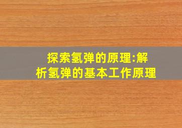 探索氢弹的原理:解析氢弹的基本工作原理