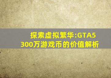 探索虚拟繁华:GTA5 300万游戏币的价值解析 
