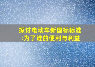 探讨电动车新国标标准:为了谁的便利与利益