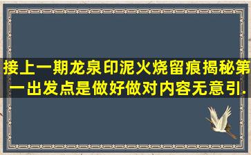 接上一期龙泉印泥火烧留痕揭秘,第一出发点是做好做对内容,无意引...