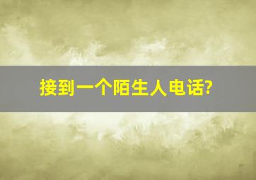 接到一个陌生人电话?