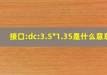 接口:dc:3.5*1.35是什么意思