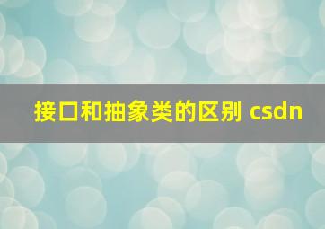 接口和抽象类的区别 csdn