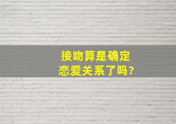 接吻算是确定恋爱关系了吗?