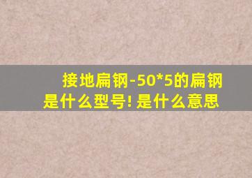 接地扁钢-50*5的扁钢是什么型号! 是什么意思