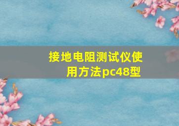 接地电阻测试仪使用方法pc48型