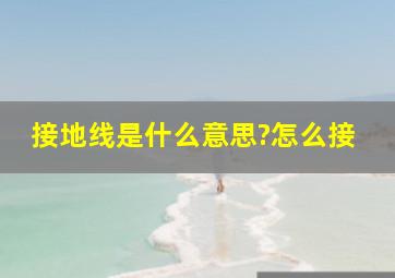 接地线是什么意思?怎么接