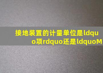 接地装置的计量单位是“项”还是“M