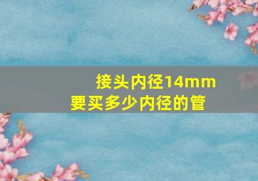 接头内径14mm要买多少内径的管