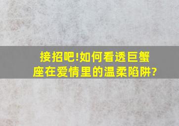 接招吧!如何看透巨蟹座在爱情里的温柔陷阱?