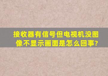 接收器有信号,但电视机没图像,不显示画面,是怎么回事?