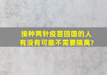 接种两针疫苗回国的人有没有可能不需要隔离?