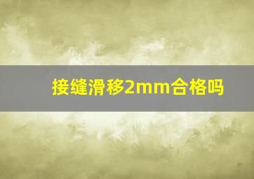 接缝滑移2mm合格吗