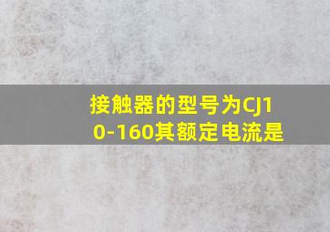 接触器的型号为CJ10-160,其额定电流是()。