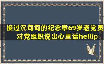 接过沉甸甸的纪念章,69岁老党员对党组织说出心里话……