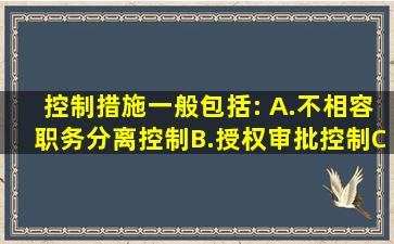 控制措施一般包括:( )。A.不相容职务分离控制B.授权审批控制C.会计...