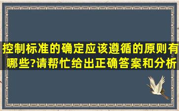 控制标准的确定应该遵循的原则有哪些?请帮忙给出正确答案和分析,...