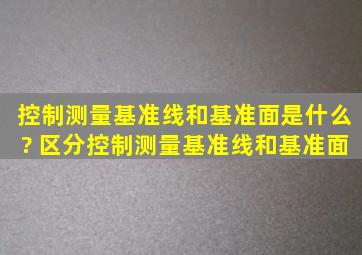 控制测量基准线和基准面是什么? 区分控制测量基准线和基准面