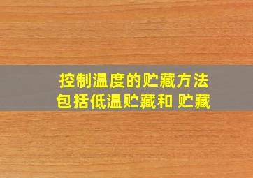 控制温度的贮藏方法包括低温贮藏和( )贮藏。