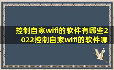 控制自家wifi的软件有哪些2022控制自家wifi的软件哪个好