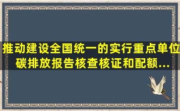 推动建设全国统一的(),实行重点单位碳排放报告、核查、核证和配额...