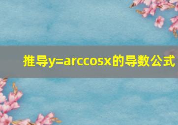 推导y=arccos(x)的导数公式