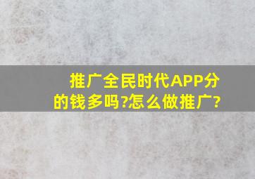 推广全民时代APP分的钱多吗?怎么做推广?