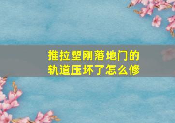 推拉塑刚落地门的轨道压坏了怎么修