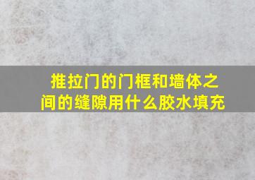 推拉门的门框和墙体之间的缝隙,用什么胶水填充