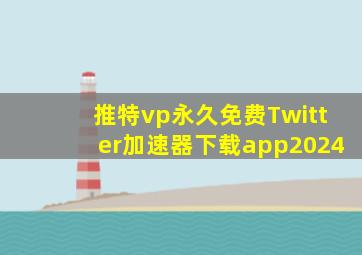 推特vp(永久免费)Twitter加速器下载app2024