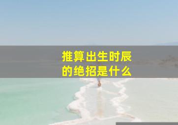 推算出生时辰的绝招是什么(