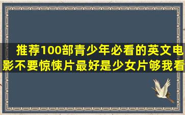 推荐100部青少年必看的英文电影,不要惊悚片(最好是少女片,够我看...