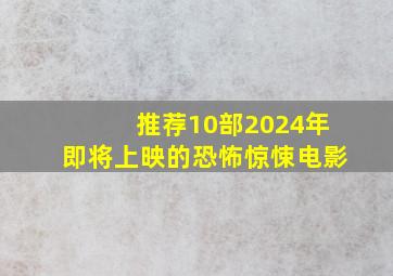 推荐10部2024年即将上映的恐怖惊悚电影