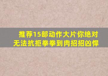 推荐15部动作大片你绝对无法抗拒拳拳到肉招招凶悍