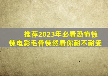 推荐2023年必看恐怖惊悚电影,毛骨悚然看你耐不耐受