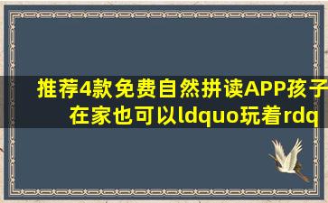 推荐4款免费自然拼读APP,孩子在家也可以“玩着”学!