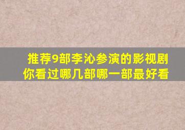 推荐9部李沁参演的影视剧,你看过哪几部哪一部最好看