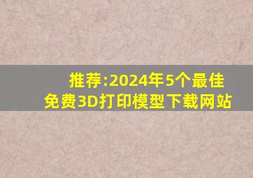 推荐:2024年5个最佳免费3D打印模型下载网站