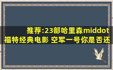 推荐:23部哈里森·福特经典电影 空军一号你是否还有印象