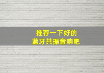 推荐一下好的蓝牙共振音响吧。